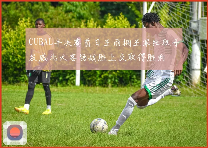 CUBAL半决赛首日王雨桐王家绘联手发威北大客场战胜上交取得胜利