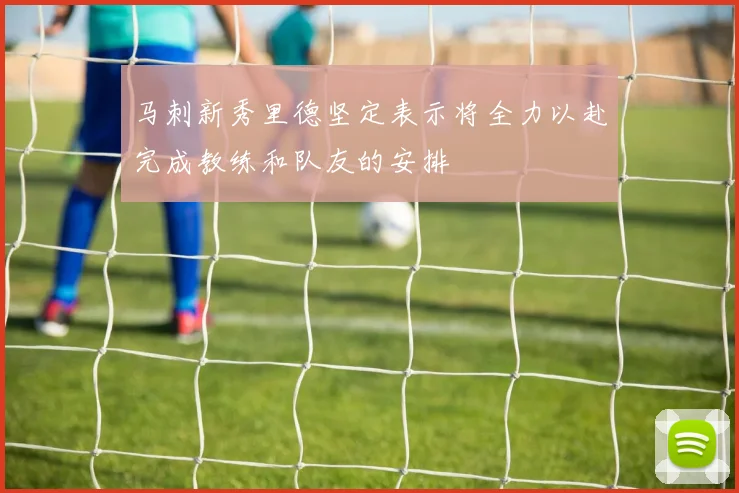 马刺新秀里德坚定表示将全力以赴完成教练和队友的安排