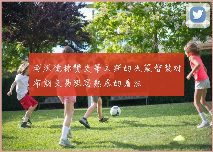 海沃德称赞史蒂文斯的决策智慧对布朗交易深思熟虑的看法
