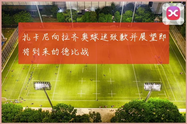 扎卡尼向拉齐奥球迷致歉并展望即将到来的德比战