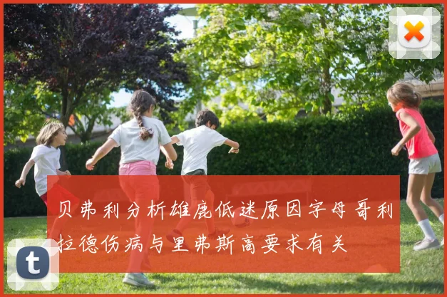 贝弗利分析雄鹿低迷原因字母哥利拉德伤病与里弗斯高要求有关