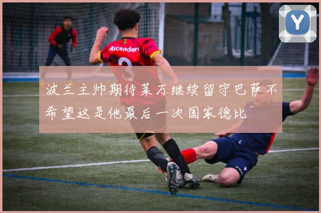波兰主帅期待莱万继续留守巴萨不希望这是他最后一次国家德比